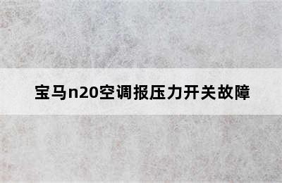 宝马n20空调报压力开关故障