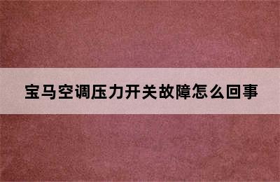 宝马空调压力开关故障怎么回事