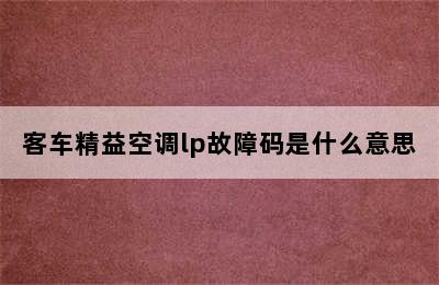 客车精益空调lp故障码是什么意思