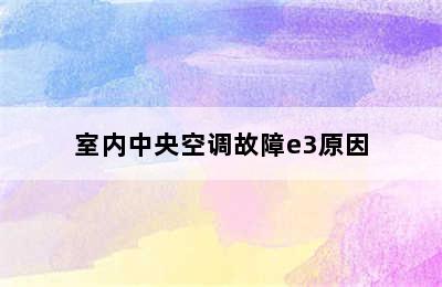 室内中央空调故障e3原因