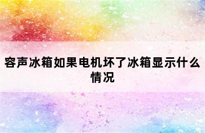 容声冰箱如果电机坏了冰箱显示什么情况