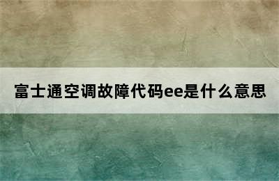 富士通空调故障代码ee是什么意思