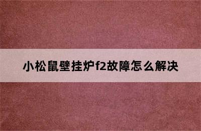 小松鼠壁挂炉f2故障怎么解决