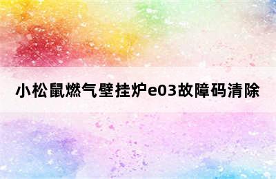 小松鼠燃气壁挂炉e03故障码清除