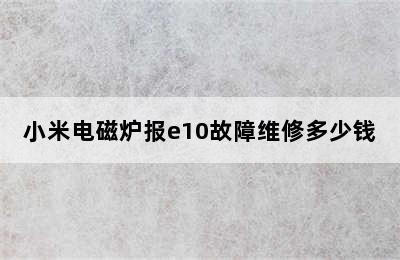 小米电磁炉报e10故障维修多少钱