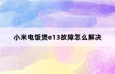 小米电饭煲e13故障怎么解决