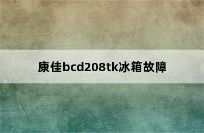 康佳bcd208tk冰箱故障