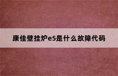 康佳壁挂炉e5是什么故障代码