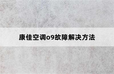 康佳空调o9故障解决方法