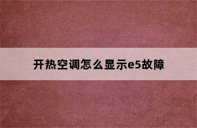 开热空调怎么显示e5故障