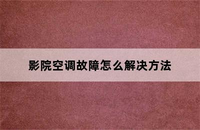 影院空调故障怎么解决方法