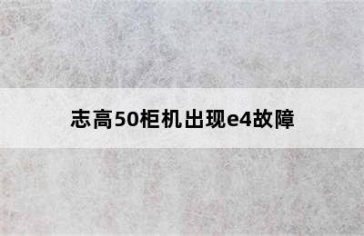 志高50柜机出现e4故障