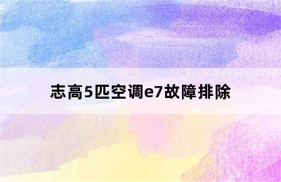 志高5匹空调e7故障排除