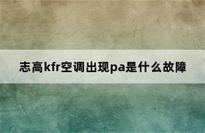 志高kfr空调出现pa是什么故障