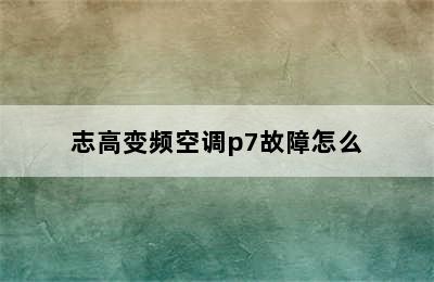 志高变频空调p7故障怎么