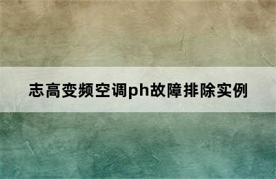 志高变频空调ph故障排除实例