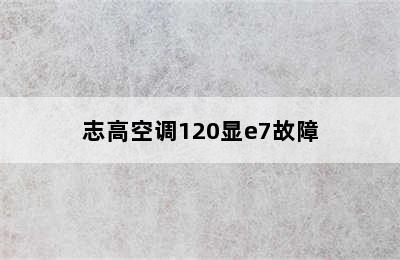 志高空调120显e7故障