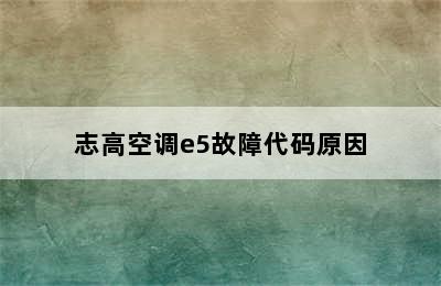 志高空调e5故障代码原因