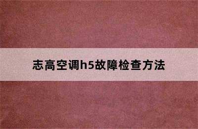 志高空调h5故障检查方法