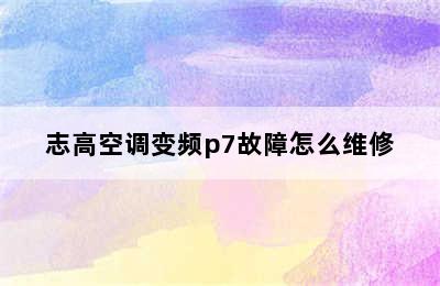 志高空调变频p7故障怎么维修