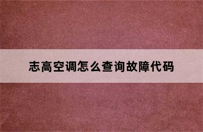 志高空调怎么查询故障代码