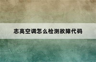 志高空调怎么检测故障代码