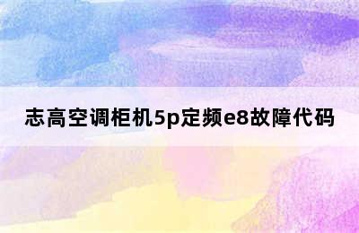 志高空调柜机5p定频e8故障代码