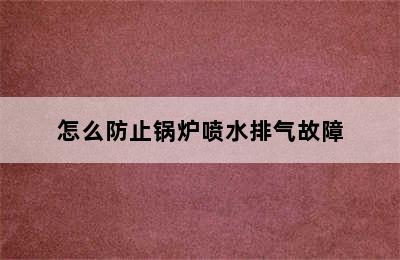 怎么防止锅炉喷水排气故障