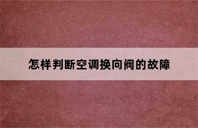 怎样判断空调换向阀的故障