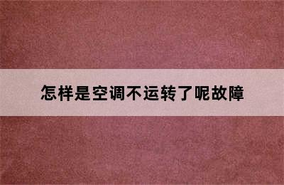 怎样是空调不运转了呢故障