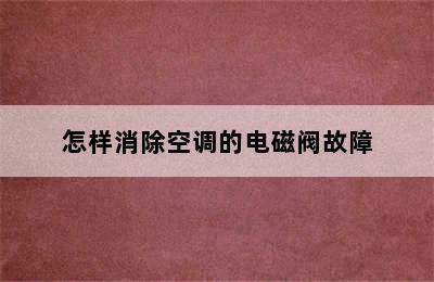 怎样消除空调的电磁阀故障