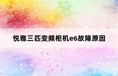 悦雅三匹变频柜机e6故障原因