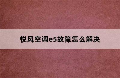 悦风空调e5故障怎么解决