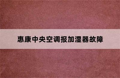 惠康中央空调报加湿器故障