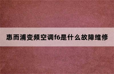 惠而浦变频空调f6是什么故障维修