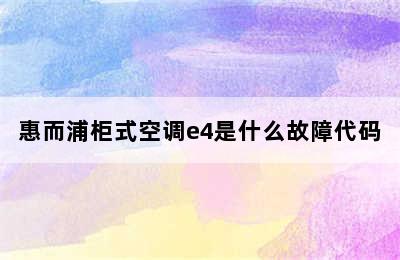 惠而浦柜式空调e4是什么故障代码