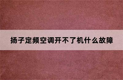 扬子定频空调开不了机什么故障