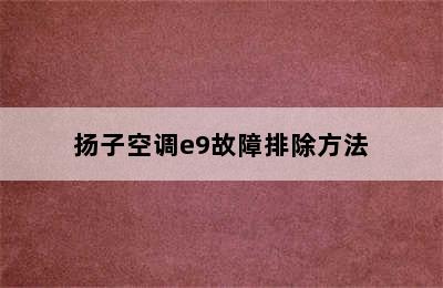 扬子空调e9故障排除方法