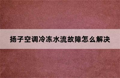 扬子空调冷冻水流故障怎么解决