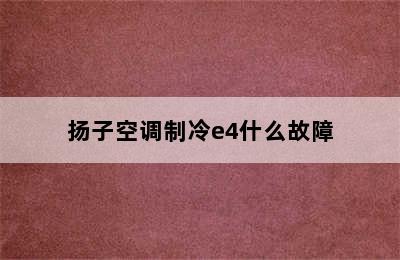 扬子空调制冷e4什么故障