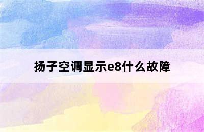 扬子空调显示e8什么故障