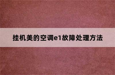 挂机美的空调e1故障处理方法