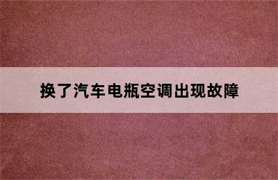 换了汽车电瓶空调出现故障