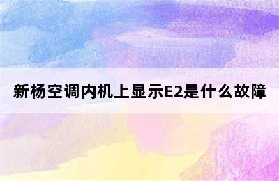 新杨空调内机上显示E2是什么故障