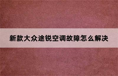 新款大众途锐空调故障怎么解决