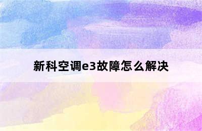 新科空调e3故障怎么解决