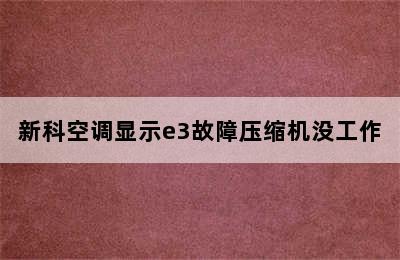 新科空调显示e3故障压缩机没工作