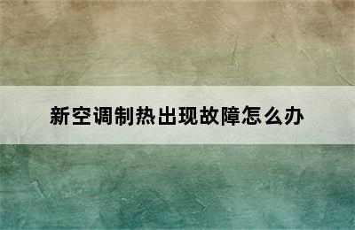 新空调制热出现故障怎么办