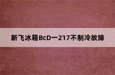 新飞冰箱BcD一217不制冷故障