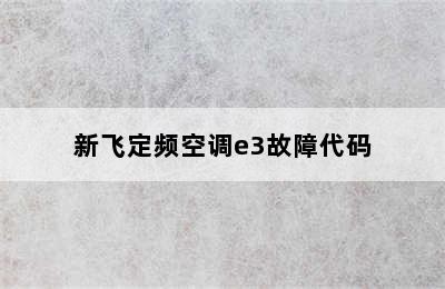 新飞定频空调e3故障代码